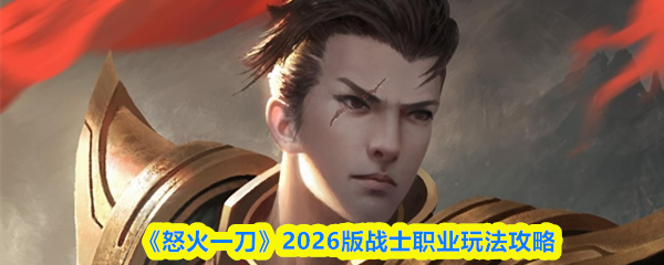 《怒火一刀》2026版战士职业玩法攻略