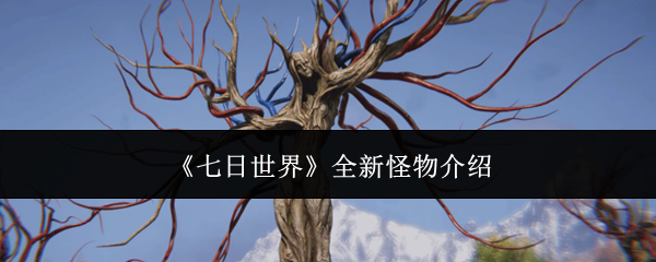 《七日世界》全新怪物介绍