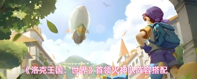 《洛克王国：世界》首领火神队阵容搭配