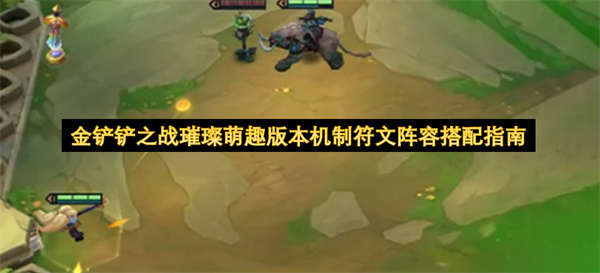 金铲铲之战璀璨萌趣版本机制符文阵容搭配指南