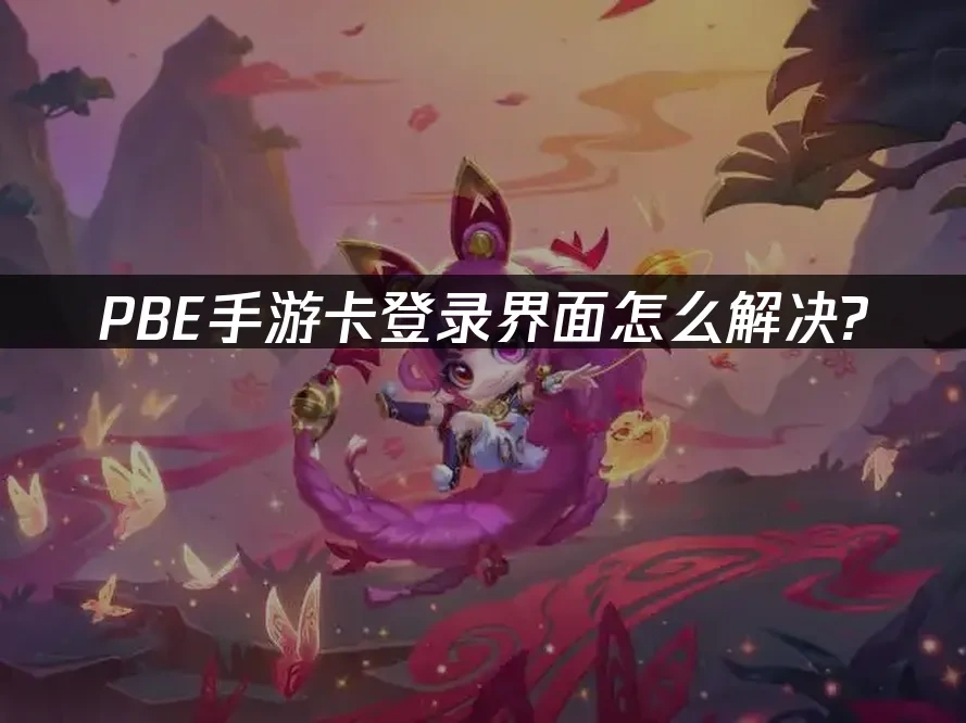 PBE手游 封面图 - PBE手游卡登录界面怎么解决? ——网易UU加速I器