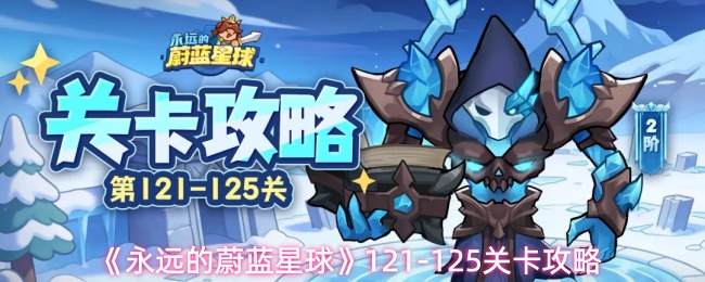 《永远的蔚蓝星球》121-125关进阶指南