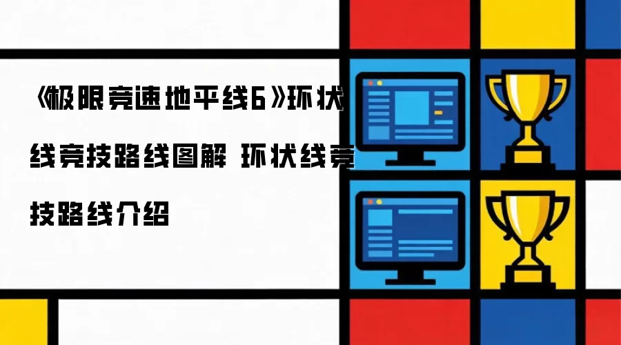 《极限竞速地平线6》环状线竞技路线图解 环状线竞技路线介绍