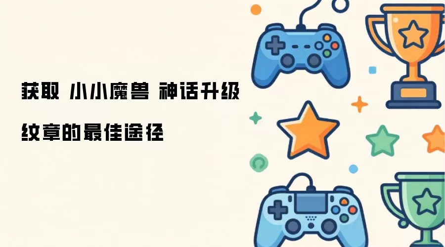 获取 小小魔兽 神话升级纹章的最佳途径