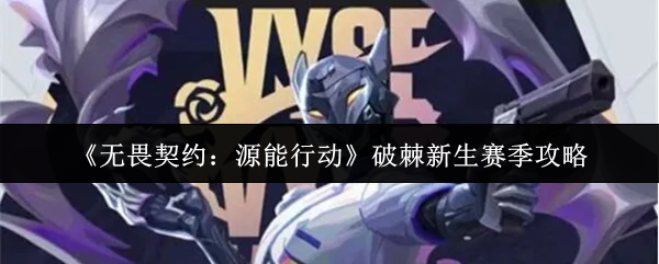 《无畏契约:源能行动》破棘新生赛季攻略