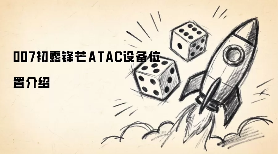 007初露锋芒ATAC设备位置介绍