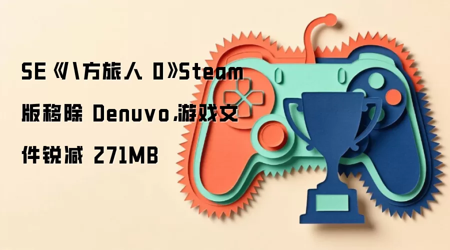 SE《八方旅人 0》Steam 版移除 Denuvo,游戏文件锐减 271MB