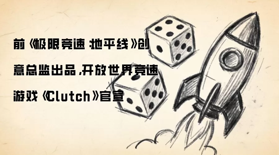 前《极限竞速：地平线》创意总监出品，开放世界竞速游戏《Clutch》官宣