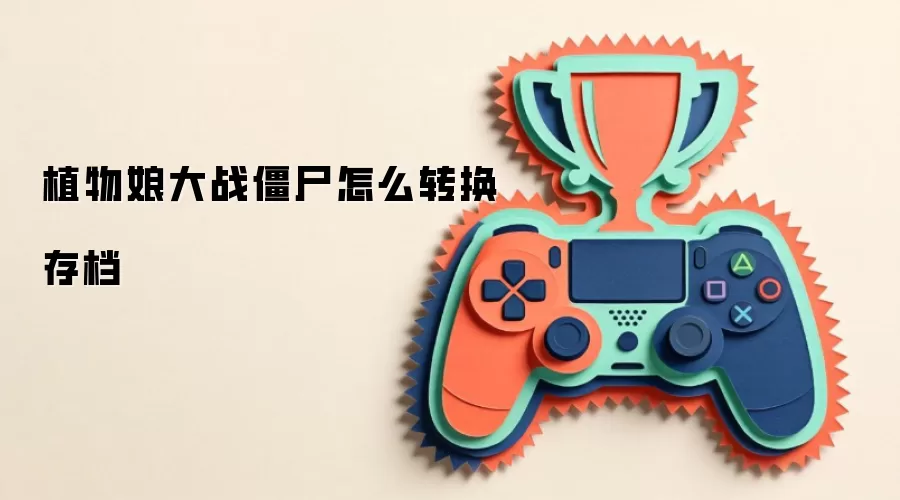 植物娘大战僵尸怎么转换存档