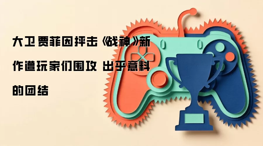 大卫·贾菲因抨击《战神》新作遭玩家们围攻 出乎意料的团结