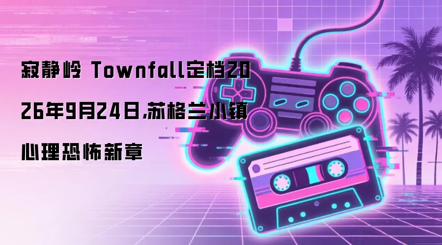 寂静岭 Townfall定档2026年9月24日，苏格兰小镇心理恐怖新章