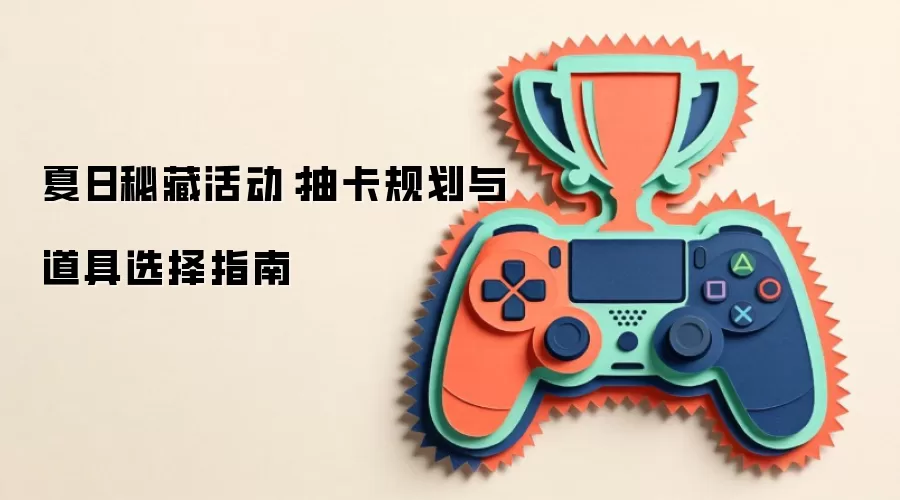 夏日秘藏活动：抽卡规划与道具选择指南
