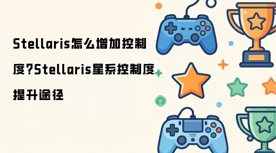 Stellaris怎么增加控制度？Stellaris星系控制度提升途径