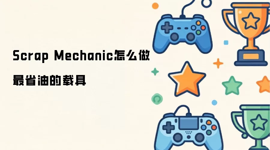 Scrap Mechanic怎么做最省油的载具