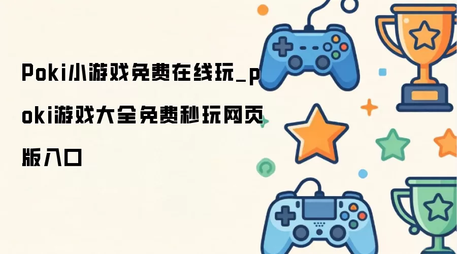 Poki小游戏免费在线玩_poki游戏大全免费秒玩网页版入口
