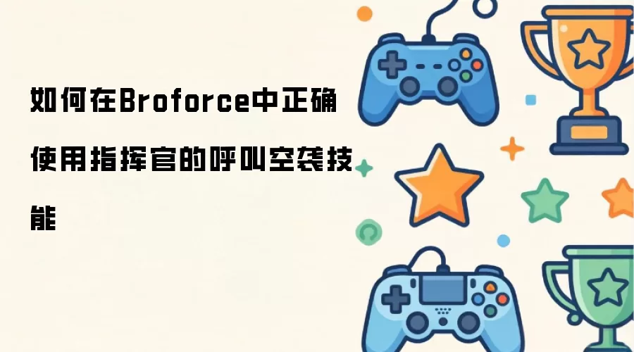 如何在Broforce中正确使用指挥官的呼叫空袭技能