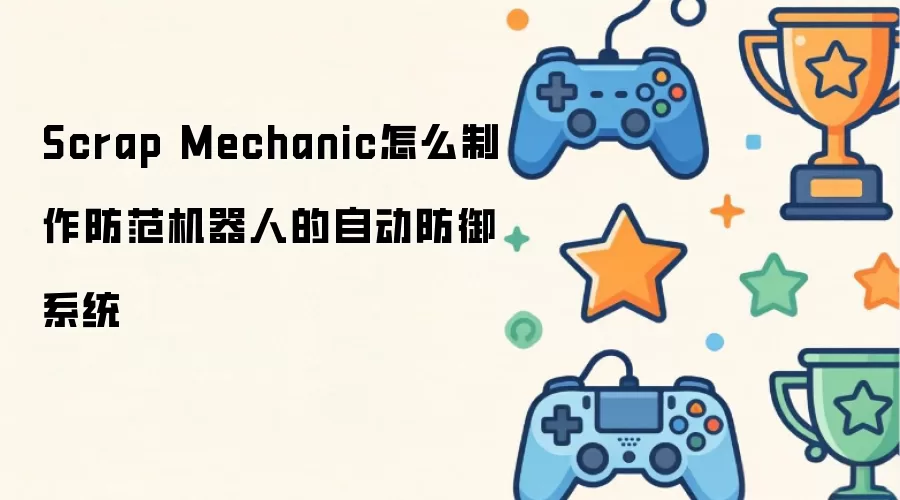 Scrap Mechanic怎么制作防范机器人的自动防御系统