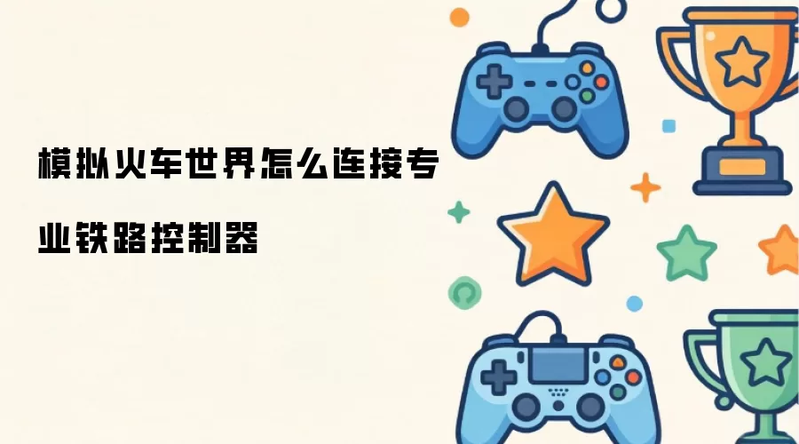 模拟火车世界怎么连接专业铁路控制器
