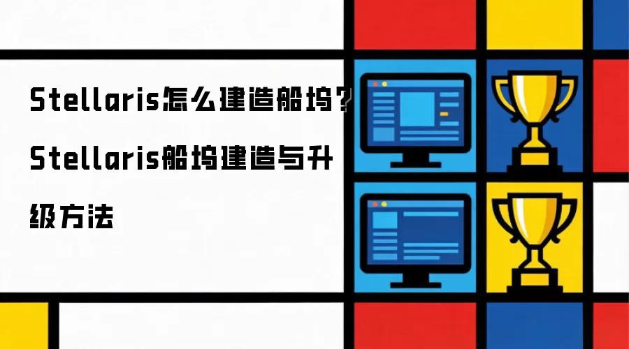 Stellaris怎么建造船坞？Stellaris船坞建造与升级方法