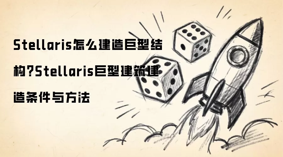 Stellaris怎么建造巨型结构？Stellaris巨型建筑建造条件与方法