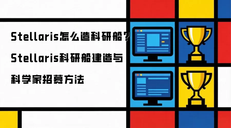 Stellaris怎么造科研船？Stellaris科研船建造与科学家招募方法