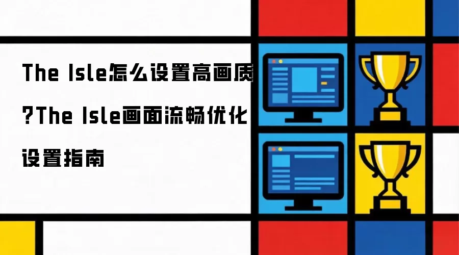 The Isle怎么设置高画质？The Isle画面流畅优化设置指南