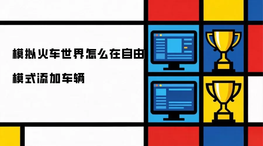 模拟火车世界怎么在自由模式添加车辆