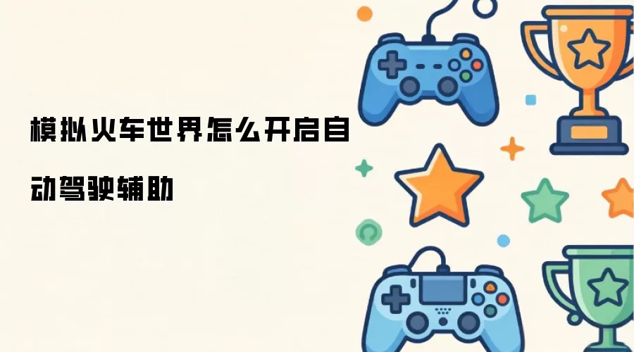模拟火车世界怎么开启自动驾驶辅助