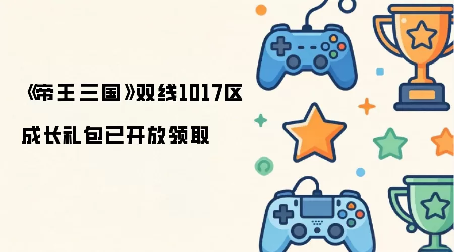 《帝王·三国》双线1017区成长礼包已开放领取