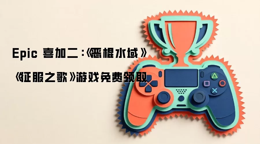 Epic 喜加二：《恶棍水域》《征服之歌》游戏免费领取