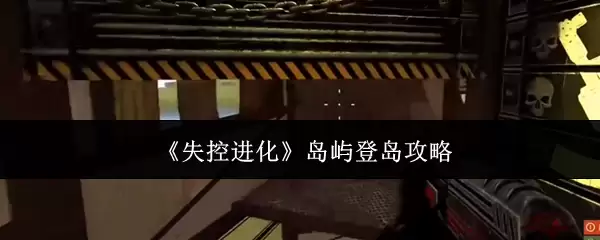 《失控进化》岛屿登岛攻略
