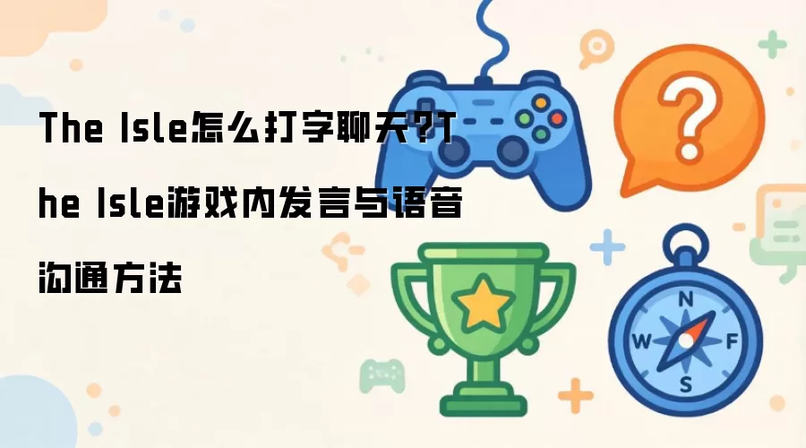 The Isle怎么打字聊天？The Isle游戏内发言与语音沟通方法