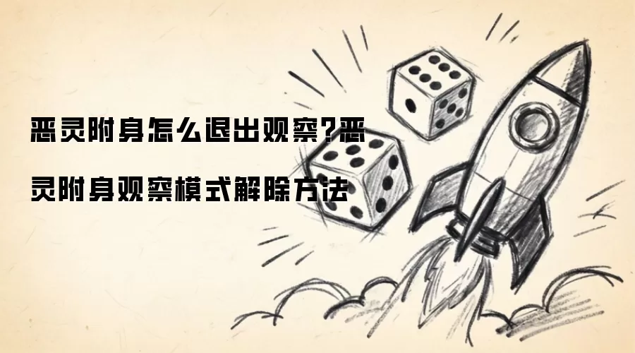 恶灵附身怎么退出观察？恶灵附身观察模式解除方法