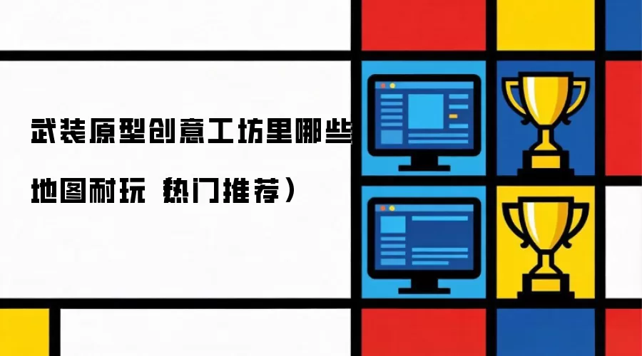 武装原型创意工坊里哪些地图耐玩（热门推荐）