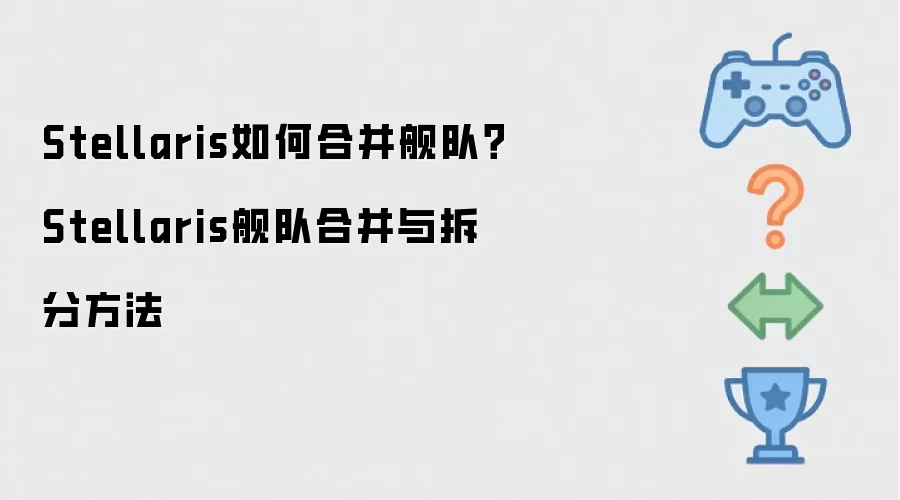 Stellaris如何合并舰队？Stellaris舰队合并与拆分方法
