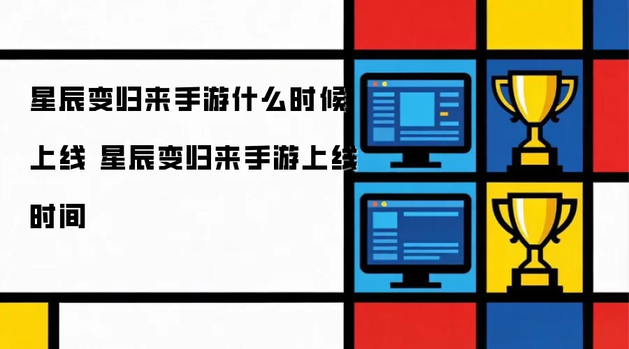 星辰变归来手游什么时候上线 星辰变归来手游上线时间