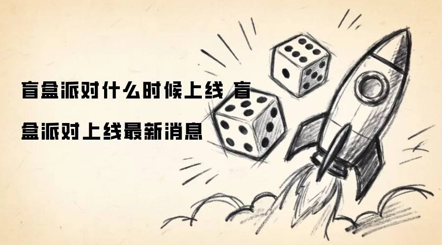盲盒派对什么时候上线 盲盒派对上线最新消息