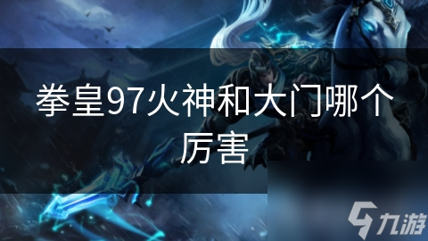 拳皇97火神和大门哪个厉害
