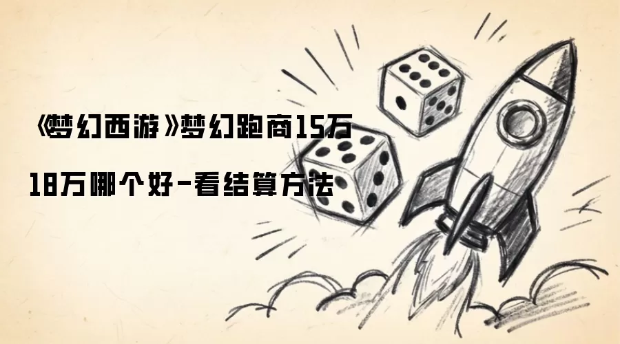 《梦幻西游》梦幻跑商15万18万哪个好-看结算方法