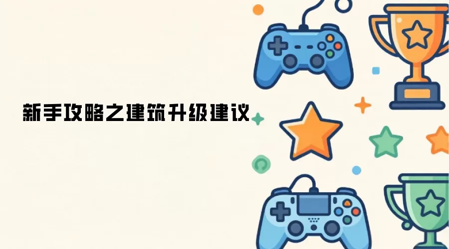 新手攻略之建筑升级建议