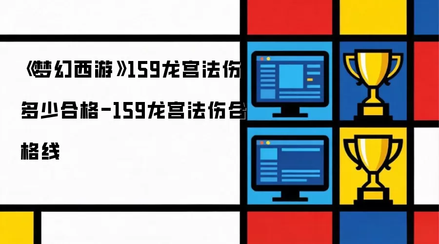 《梦幻西游》159龙宫法伤多少合格-159龙宫法伤合格线