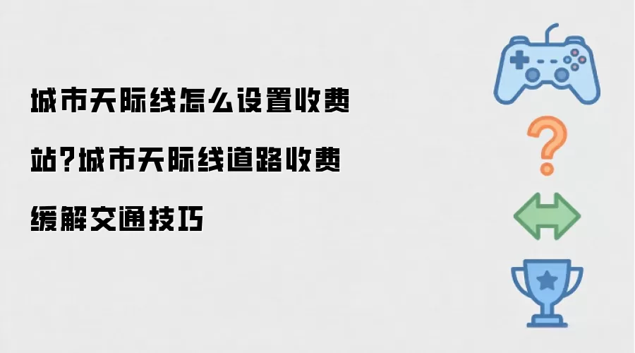 城市天际线怎么设置收费站?城市天际线道路收费缓解交通技巧
