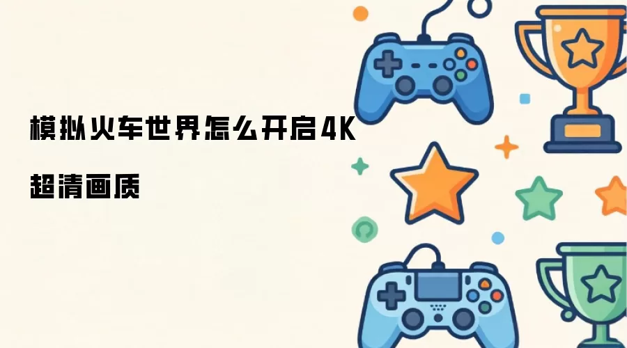 模拟火车世界怎么开启4K超清画质