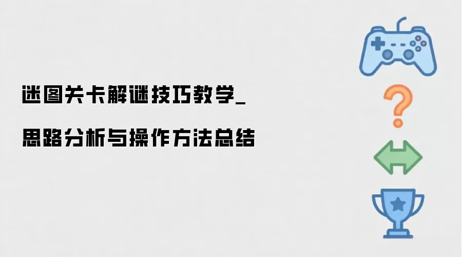 迷图关卡解谜技巧教学_思路分析与操作方法总结