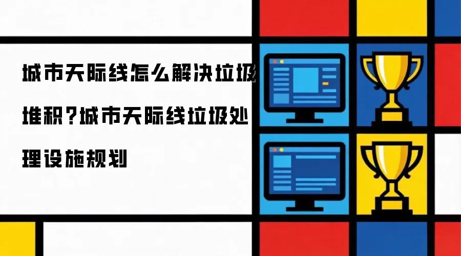 城市天际线怎么解决垃圾堆积？城市天际线垃圾处理设施规划