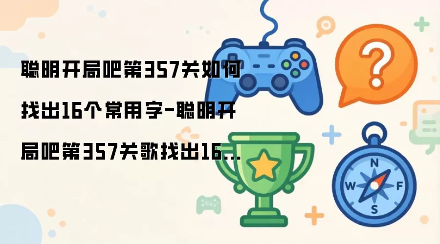 聪明开局吧第357关如何找出16个常用字-聪明开局吧第357关歌找出16个常用字的过关方法