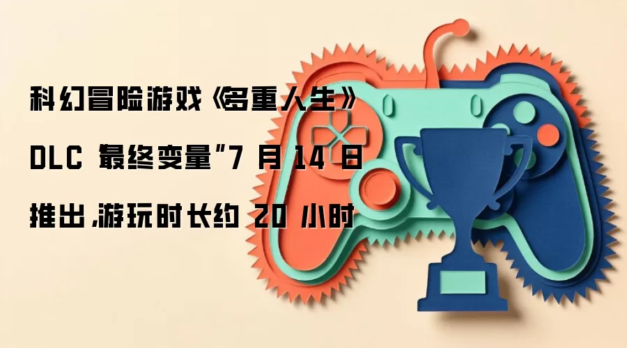科幻冒险游戏《多重人生》DLC“最终变量”7 月 14 日推出,游玩时长约 20 小时