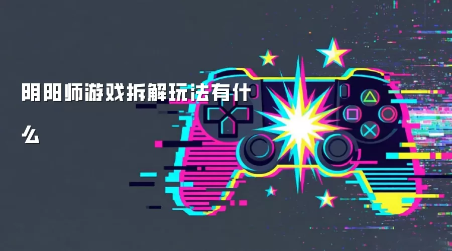 阴阳师游戏拆解玩法有什么