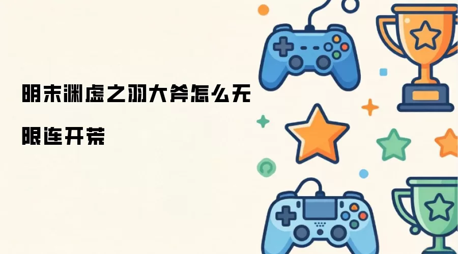 明末渊虚之羽大斧怎么无限连开荒