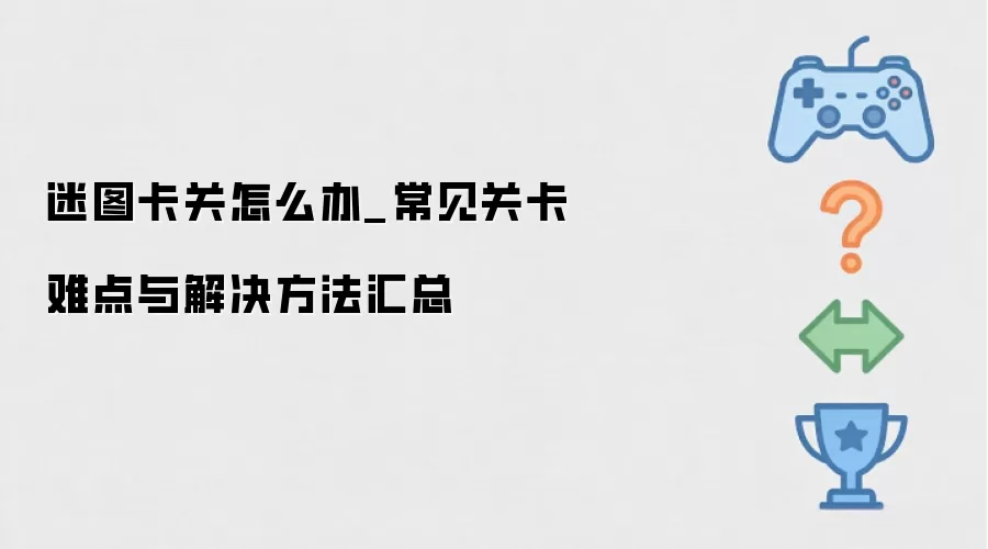 迷图卡关怎么办_常见关卡难点与解决方法汇总